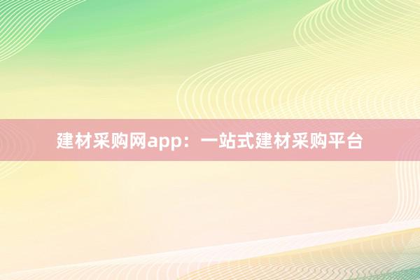 建材采购网app:一站式建材采购平台