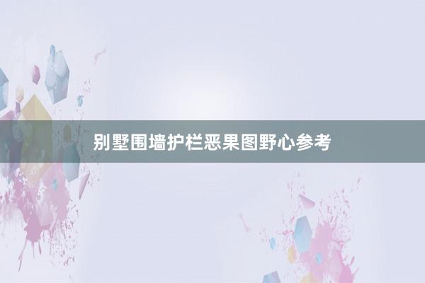 别墅围墙护栏恶果图野心参考