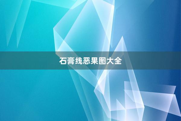 石膏线恶果图大全