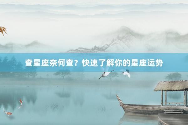 查星座奈何查？快速了解你的星座运势