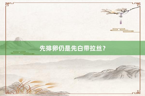 先排卵仍是先白带拉丝？