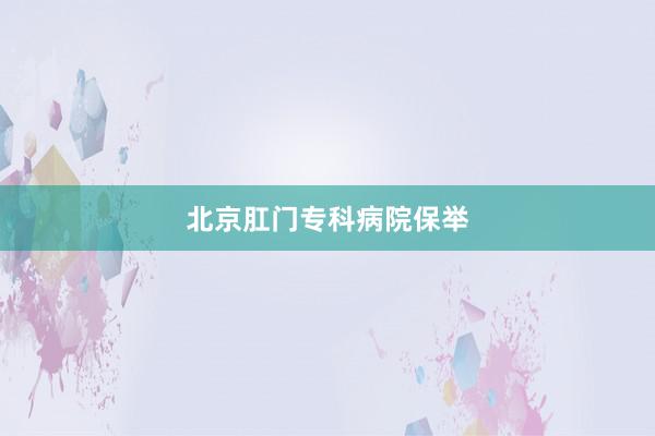 北京肛门专科病院保举