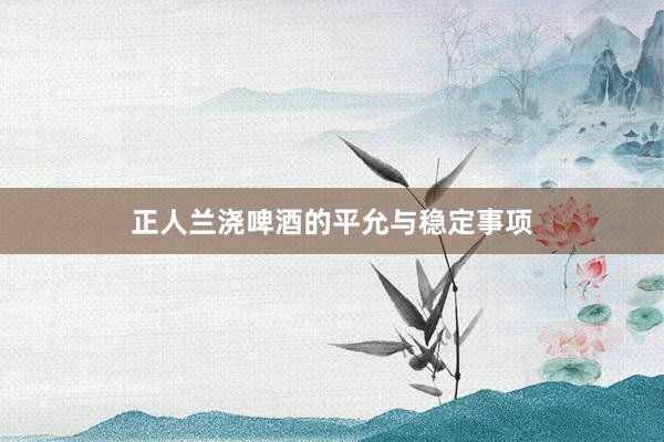 正人兰浇啤酒的平允与稳定事项