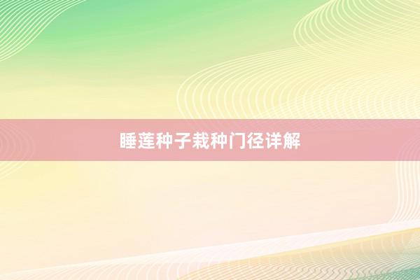 睡莲种子栽种门径详解