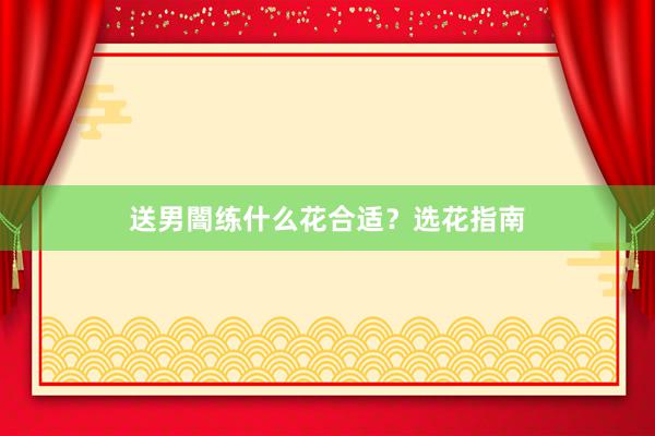送男闇练什么花合适？选花指南