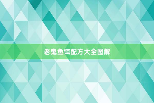 老鬼鱼饵配方大全图解