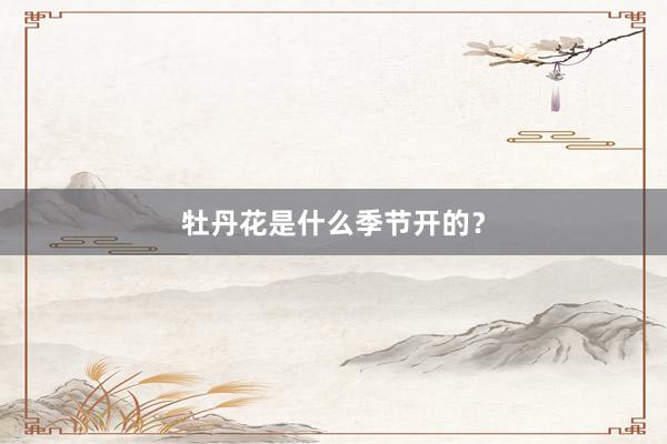 牡丹花是什么季节开的？
