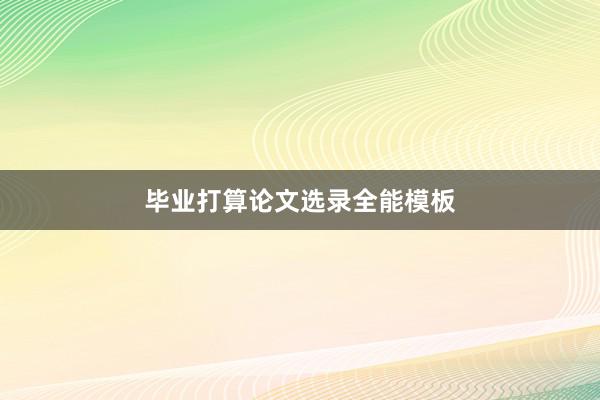 毕业打算论文选录全能模板