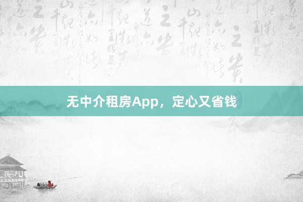 无中介租房App，定心又省钱